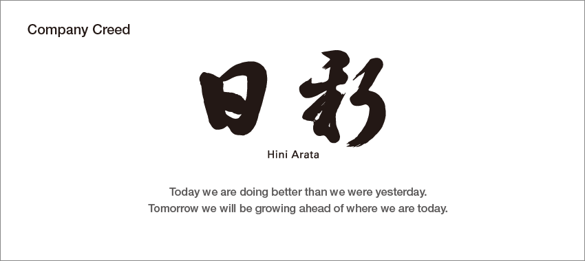 Company Creed : Hini Arata “Today we are doing better than we were yesterday. Tomorrow we will be growing ahead of where we are today.”